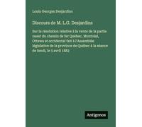 Discours de M. L.G. Desjardins: Sur la résolution relative à la vente de la partie ouest du chemin de fer Québec, Montréal, Ottawa et occidental fait ... Québec à la séance de lundi, le 3 avril 1882