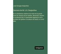 Discours de M. L.G. Desjardins: Sur la résolution relative à la vente de la partie ouest du chemin de fer Québec, Montréal, Ottawa et occidental fait ... Québec à la séance de lundi, le 3 avril 1882
