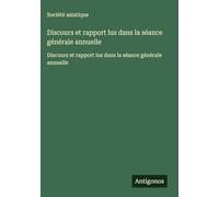 Discours et rapport lus dans la séance générale annuelle: Discours et rapport lus dans la séance générale annuelle