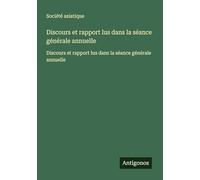 Discours et rapport lus dans la séance générale annuelle: Discours et rapport lus dans la séance générale annuelle