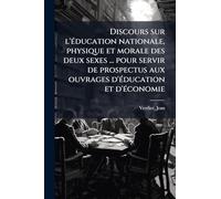 Discours sur l'Ã(c)ducation nationale, physique et morale des deux sexes ... pour servir de prospectus aux ouvrages d'Ã(c)ducation et d'Ã(c)conomie