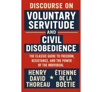 Discourse on Voluntary Servitude And Civil Disobedience: The Classic Guide to Freedom, Resistance, and the Power of the Individual