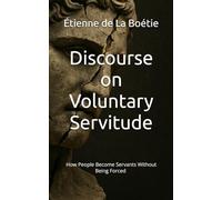 Discourse on Voluntary Servitude: How People Become Servants Without Being Forced (Annotated Edition)
