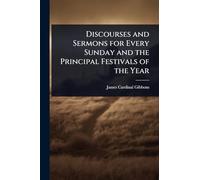 Discourses and Sermons for Every Sunday and the Principal Festivals of the Year