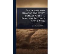 Discourses and Sermons for Every Sunday and the Principal Festivals of the Year