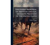 Discourses Memorial of Abraham Lincoln, Sixteenth President of the United States