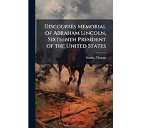 Discourses Memorial of Abraham Lincoln, Sixteenth President of the United States