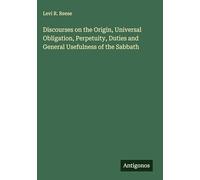 Discourses on the Origin, Universal Obligation, Perpetuity, Duties and General Usefulness of the Sabbath