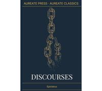 Discourses: The Aureate Classics Edition: All Four Books Complete, with Biographical Essay, Historical Context, Glossary, and Field Notes - Translated by George Long
