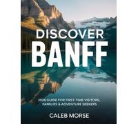 DISCOVER BANFF: 2026 Guide for First-Time Visitors, Families & Adventure Seekers