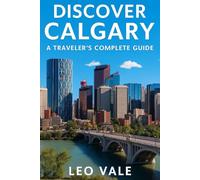 DISCOVER CALGARY: A Traveler’s Complete Guide