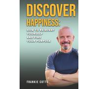 DISCOVER HAPPINESS: How To Reinvent Yourself and Find your Purpose