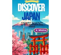 Discover Japan: A Complete Travel Guide for First-Time and Repeat Visitors: Complete Guide to Culture, Food, Transport, and Adventure in Japan