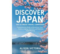 Discover Japan: The Ultimate Travel Companion: Comprehensive Guide to Attractions, Food, Culture, Lodging, Itineraries, and Seamless Travel Planning