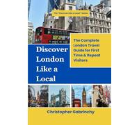 Discover London Like a Local: The Complete London Travel Guide for First Time and Repeat Visitors