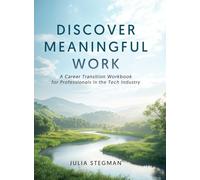 Discover Meaningful Work: A Career Transition Workbook for Professionals in the Tech Industry