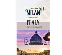 Discover Milan: Simple Guide To Italy History, Culture