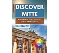 Discover Mitte: Berlin’s Historic Center-landmarks, Culture & Walking Guide: A Complete Traveler’s Guide to Brandenburg Gate, Museum Island, ... Routes, Local Tips, and Cultural Insights