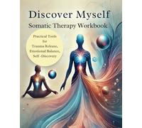 Discover myself somatic therapy workbook: Practical Tools for Trauma Release, Emotional Balance, and Self-Discovery