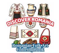 Discover Romania: Romanian Folk Art: 48 Relaxing Folk Art Designs Featuring Traditional Costumes, Pottery, Textiles, Weaving, Embroidery, Cultural Symbols and Handcrafted Treasures of Romania