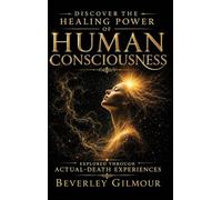 Discover The Healing Power of The Human Consciousness: Explored Through Actual-Death Experiences