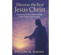 DISCOVER THE REAL JESUS CHRIST: DEEPENIG YOUR UNDERSTANDING OF HIS NATURE AND PURPOSE