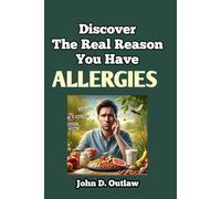 Discover The Real Reason You Have Allergies: Find out the Root Causes of Different Allergies, Why They Get Worse, and How to Overcome Them