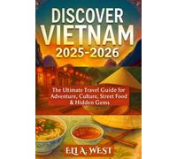 DISCOVER VIETNAM 2025-2026: The Ultimate Travel Guide For Adventure, Culture, Street Food & Hidden Gems