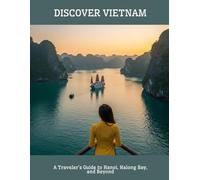 Discover Vietnam: A Traveler'S Guide To Hanoi, Halong Bay, And Beyond