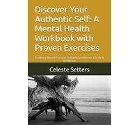 Discover Your Authentic Self: A Mental Health Workbook with Proven Exercises: Evidence-Based Prompts to Build Confidence, Clarity & Resilience