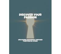 Discover Your Passion: Unlocking Happiness Through Purposeful Living