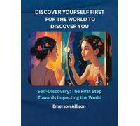 Discover Yourself First, for the World to Discover You: Self-Discovery: The First Step Towards Impacting the World