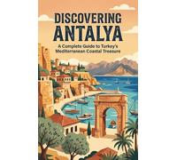 Discovering Antalya: A Complete Guide to Turkey's Mediterranean Coastal Treasure