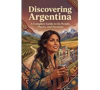 Discovering Argentina: A Complete Guide to Its People, Places, and Passions