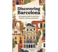 Discovering Barcelona: A Complete Guide to the City's History, Culture, and Charm