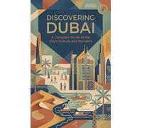 Discovering Dubai: A Complete Guide to the City's Culture and Wonders