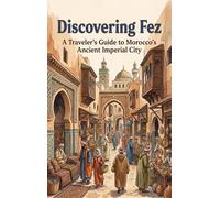 Discovering Fez: A Traveler's Guide to Morocco's Ancient Imperial City