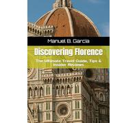 Discovering Florence: The Ultimate Travel Guide, Tips & Insider Reviews