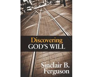 Discovering God's Will by Sinclair Ferguson (2013-05-01)