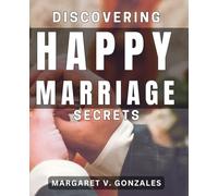 Discovering Happy Marriage Secrets: Unlocking the Keys to Long-lasting Love and Joy in Marriage