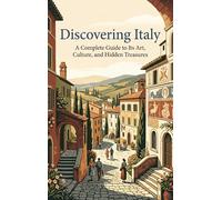 Discovering Italy: A Complete Guide to Its Art, Culture, and Hidden Treasures