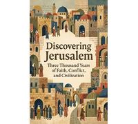 Discovering Jerusalem: Three Thousand Years of Faith, Conflict, and Civilization