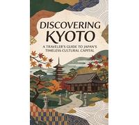 Discovering Kyoto: A Traveler's Guide to Japan's Timeless Cultural Capital