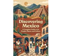 Discovering Mexico: A Complete Guide to Its People, Places, and Culture