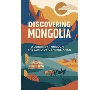 Discovering Mongolia: A Journey Through the Land of Genghis Khan