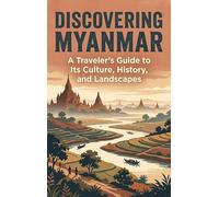 Discovering Myanmar: A Traveler's Guide to Its Culture, History, and Landscapes