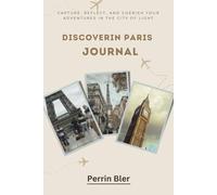 Discovering Paris Journal: Capture, Reflect, and Cherish Your Adventures in the City of Light