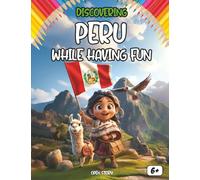 Discovering Peru While Having Fun: Culture, History, Food, Legends, Quizzes and Coloring Pages for Children