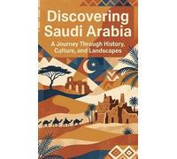 Discovering Saudi Arabia: A Journey Through History, Culture, and Landscapes