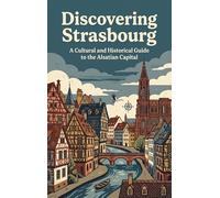 Discovering Strasbourg: A Cultural and Historical Guide to the Alsatian Capital